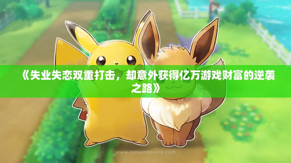 《失业失恋双重打击，却意外获得亿万游戏财富的逆袭之路》