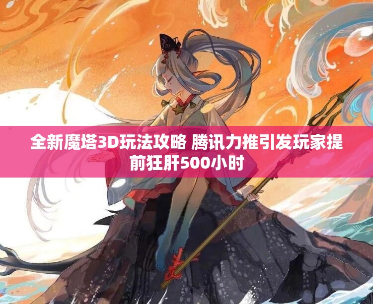 全新魔塔3D玩法攻略 腾讯力推引发玩家提前狂肝500小时