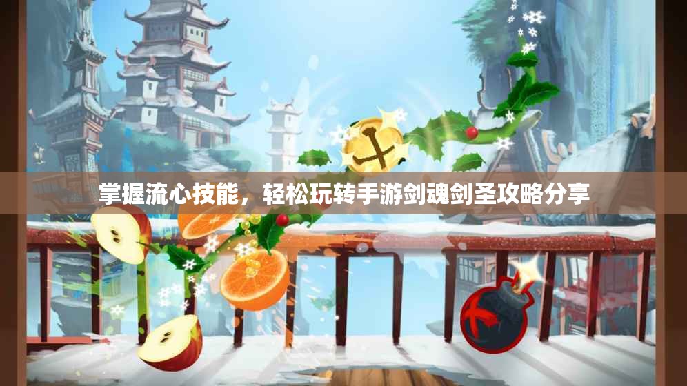 掌握流心技能，轻松玩转手游剑魂剑圣攻略分享