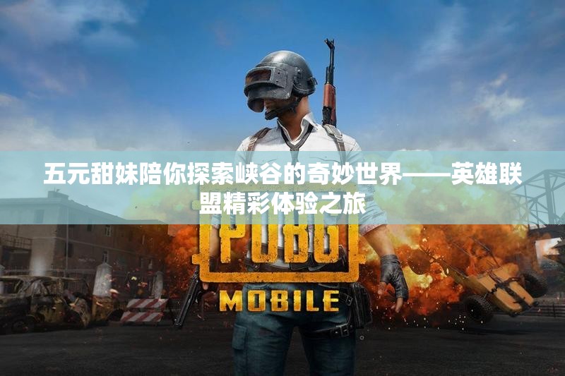 五元甜妹陪你探索峡谷的奇妙世界——英雄联盟精彩体验之旅