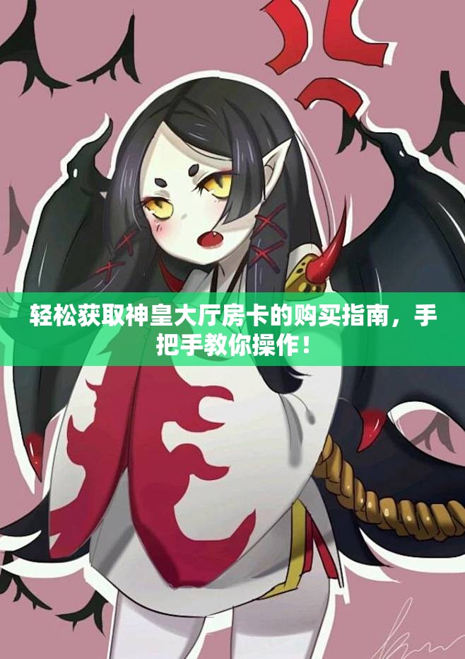 轻松获取神皇大厅房卡的购买指南，手把手教你操作！