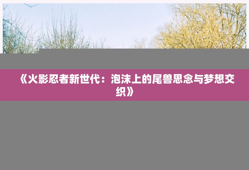 《火影忍者新世代：泡沫上的尾兽思念与梦想交织》