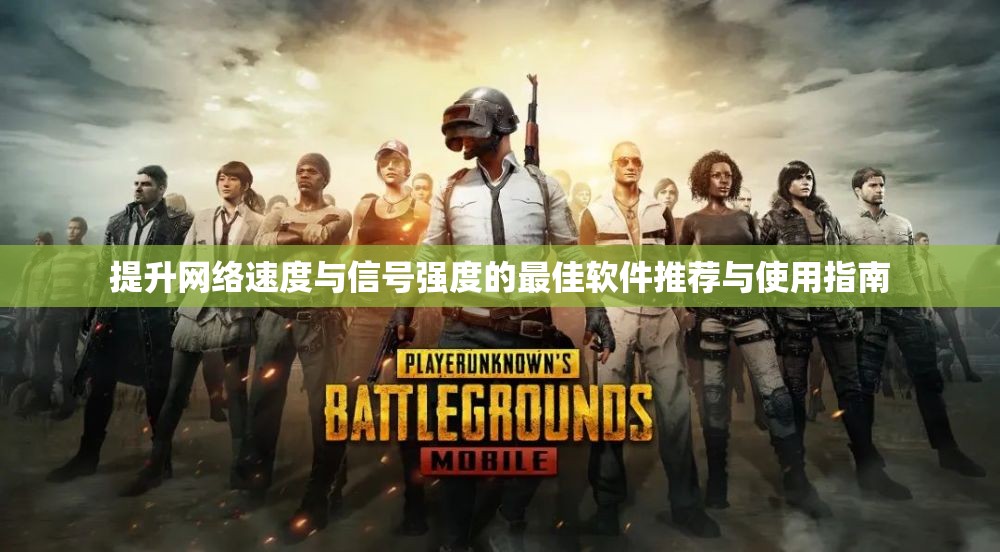 提升网络速度与信号强度的最佳软件推荐与使用指南