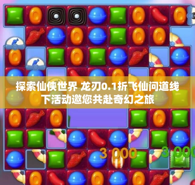 探索仙侠世界 龙刃0.1折飞仙问道线下活动邀您共赴奇幻之旅