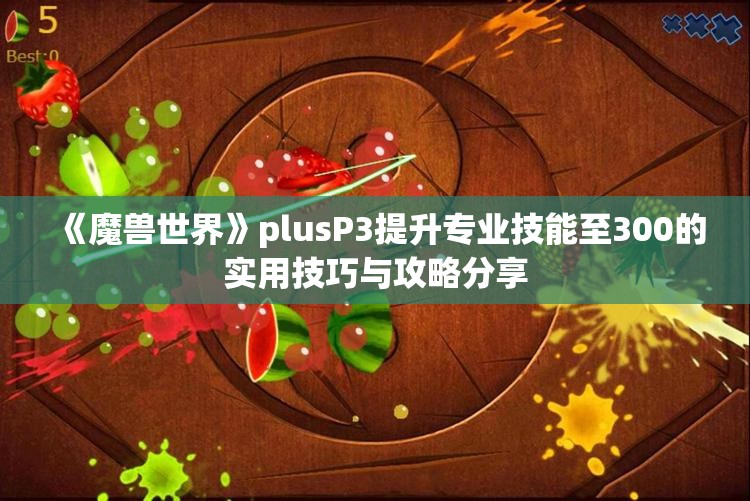 《魔兽世界》plusP3提升专业技能至300的实用技巧与攻略分享