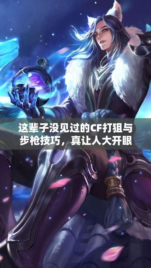 这辈子没见过的CF打狙与步枪技巧，真让人大开眼界！