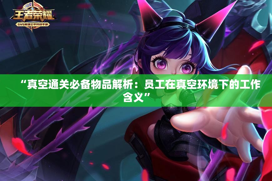 “真空通关必备物品解析：员工在真空环境下的工作含义”