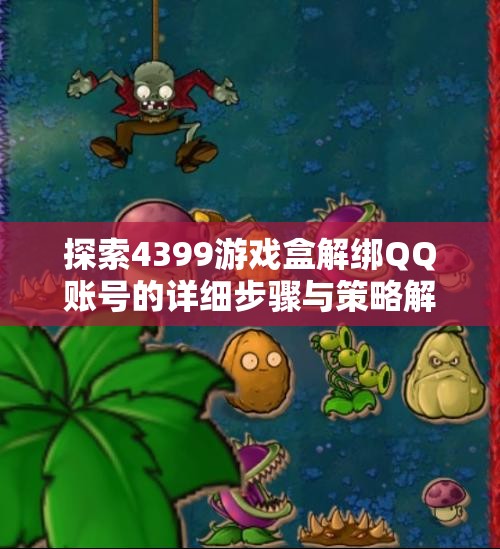 探索4399游戏盒解绑QQ账号的详细步骤与策略解析