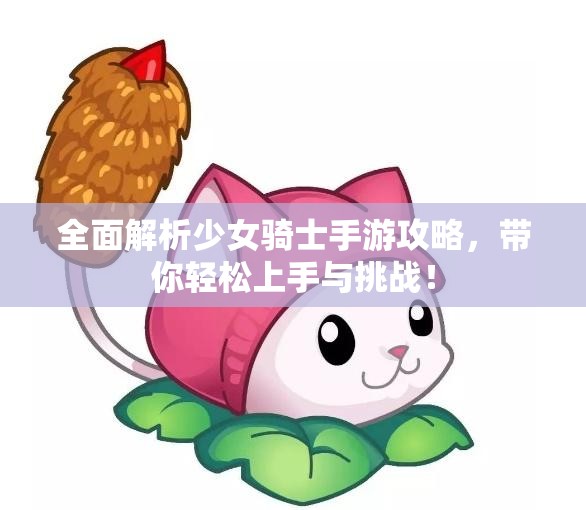 全面解析少女骑士手游攻略，带你轻松上手与挑战！