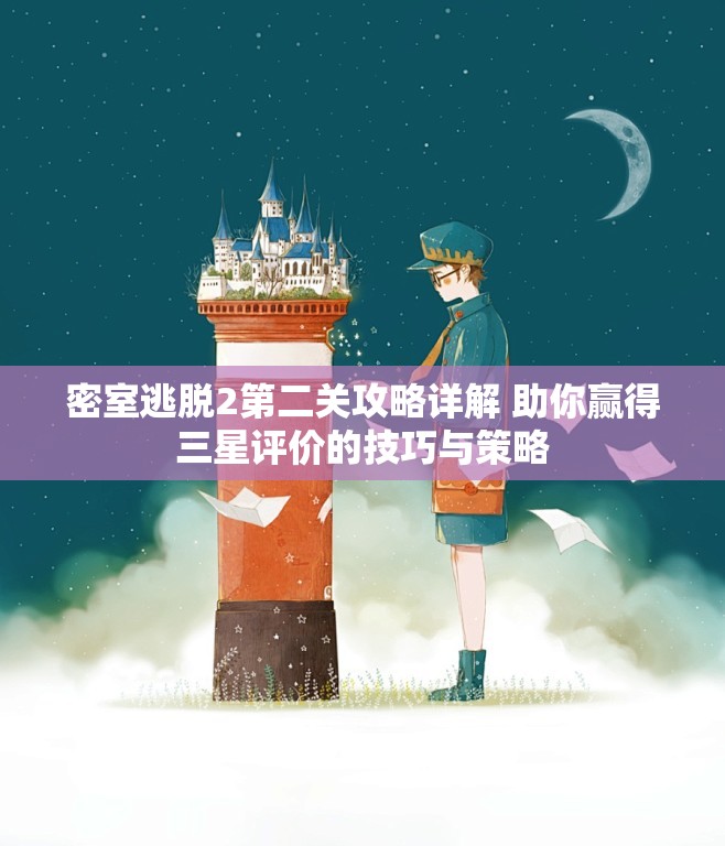 密室逃脱2第二关攻略详解 助你赢得三星评价的技巧与策略