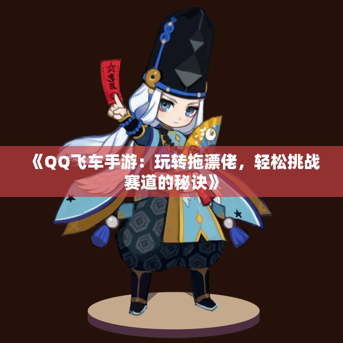 《QQ飞车手游：玩转拖漂佬，轻松挑战赛道的秘诀》