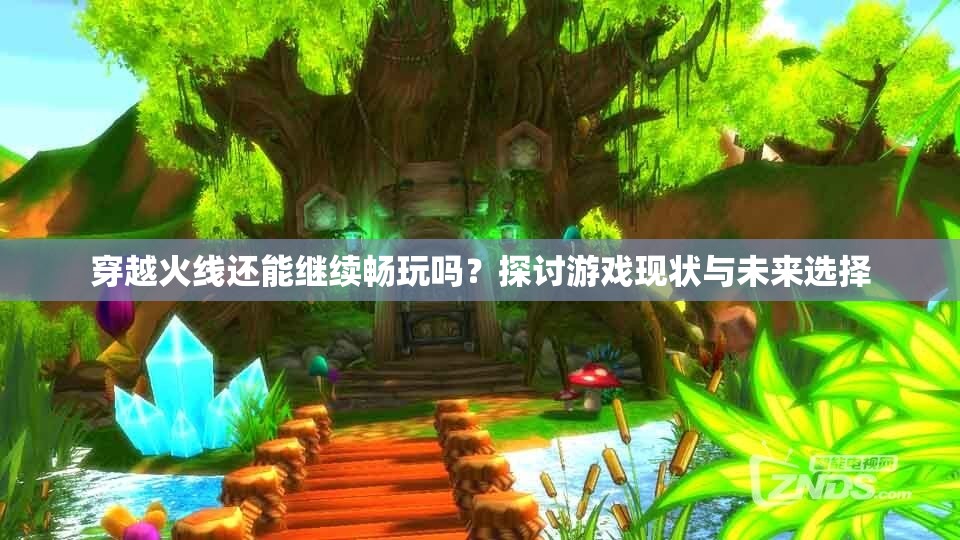 穿越火线还能继续畅玩吗？探讨游戏现状与未来选择