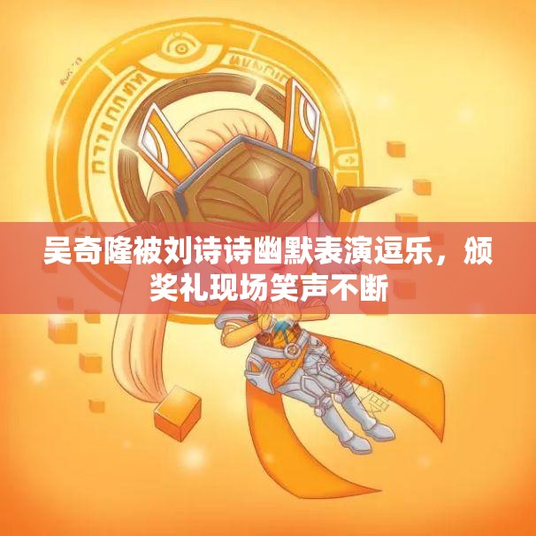 吴奇隆被刘诗诗幽默表演逗乐，颁奖礼现场笑声不断