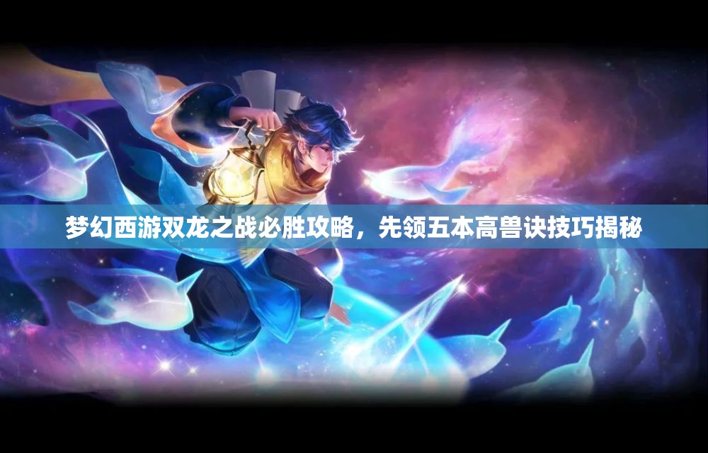 梦幻西游双龙之战必胜攻略，先领五本高兽诀技巧揭秘