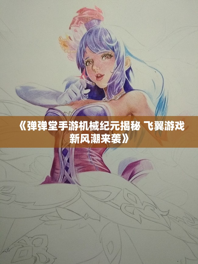 《弹弹堂手游机械纪元揭秘 飞翼游戏新风潮来袭》