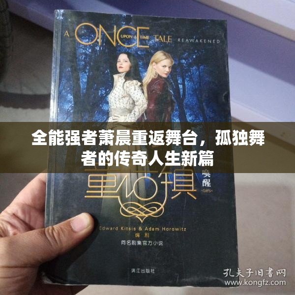 全能强者萧晨重返舞台，孤独舞者的传奇人生新篇