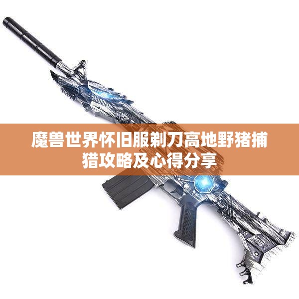 魔兽世界怀旧服剃刀高地野猪捕猎攻略及心得分享