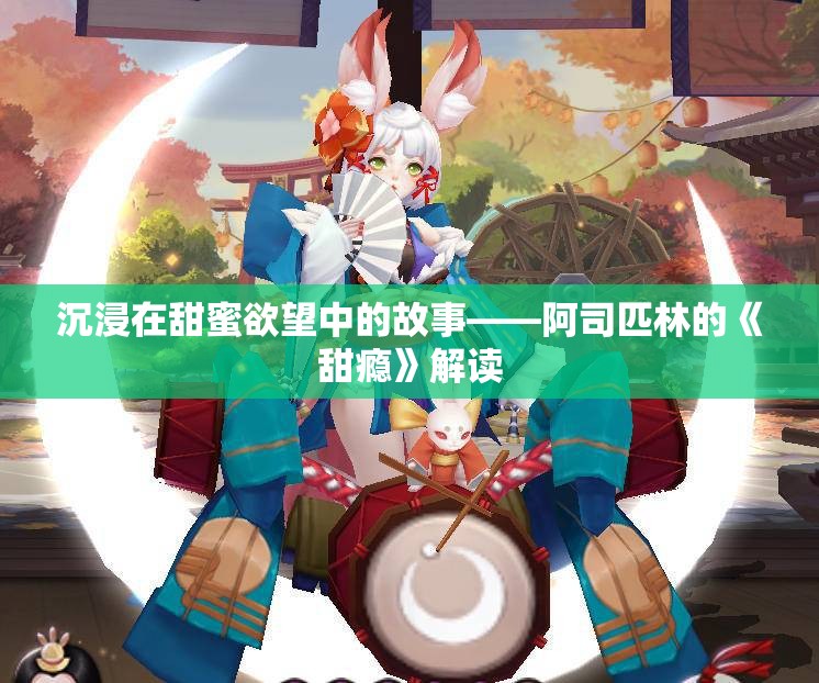 沉浸在甜蜜欲望中的故事——阿司匹林的《甜瘾》解读