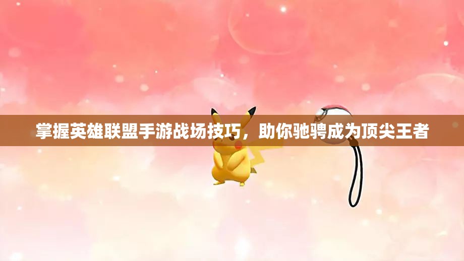 掌握英雄联盟手游战场技巧，助你驰骋成为顶尖王者