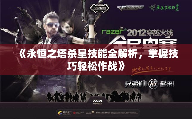 《永恒之塔杀星技能全解析，掌握技巧轻松作战》