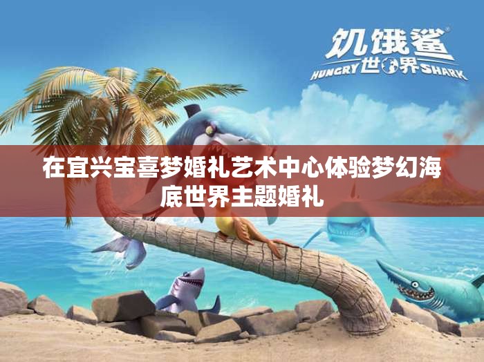 在宜兴宝喜梦婚礼艺术中心体验梦幻海底世界主题婚礼