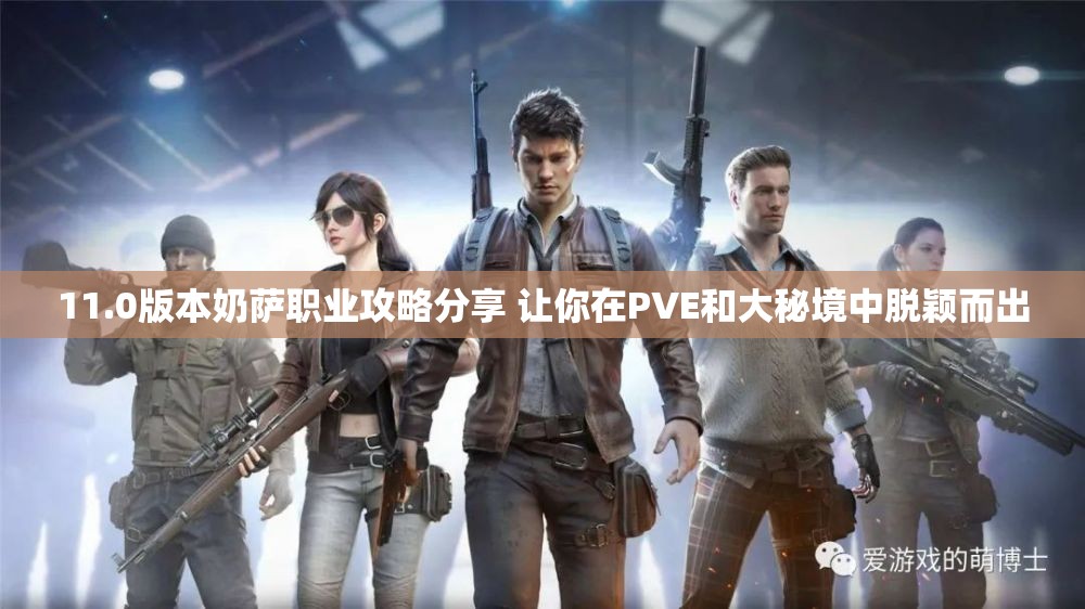 11.0版本奶萨职业攻略分享 让你在PVE和大秘境中脱颖而出