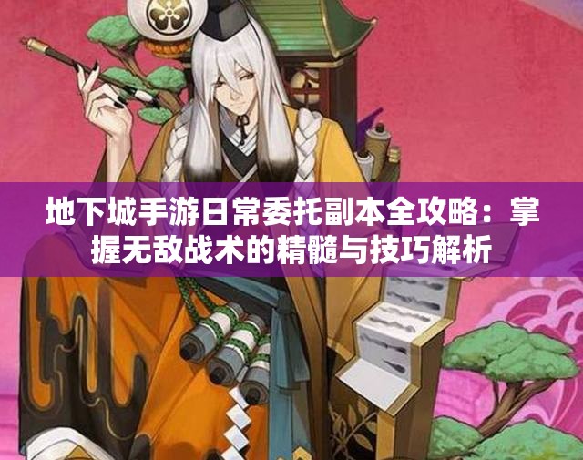 地下城手游日常委托副本全攻略：掌握无敌战术的精髓与技巧解析