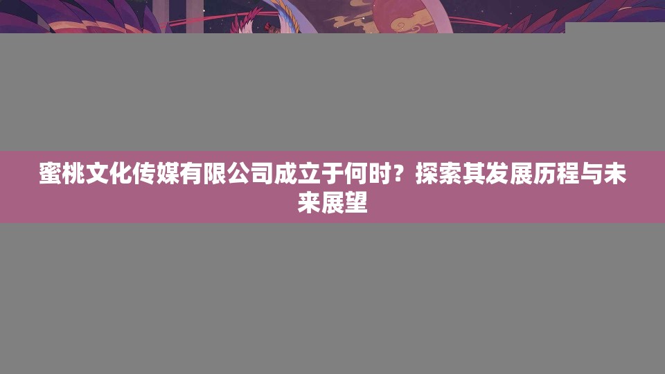 蜜桃文化传媒有限公司成立于何时？探索其发展历程与未来展望