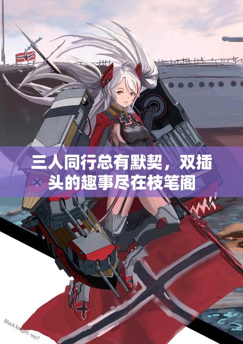 三人同行总有默契，双插头的趣事尽在枝笔阁