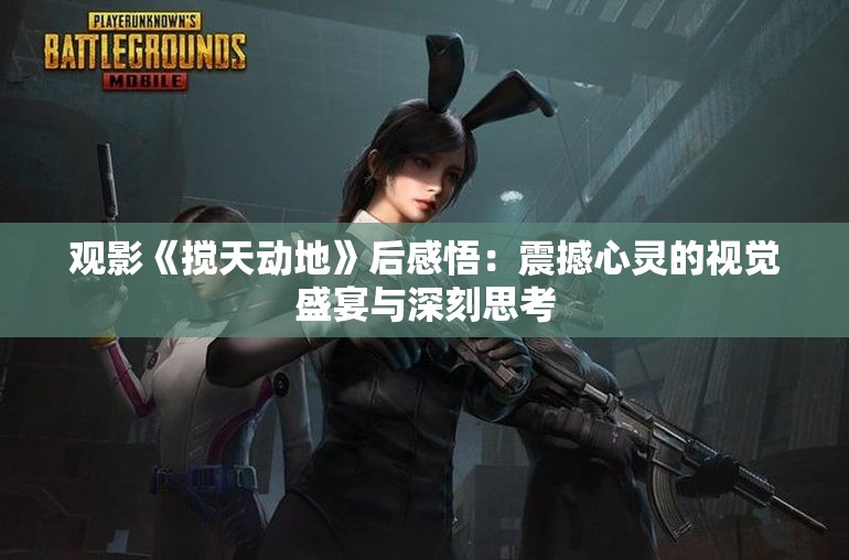 观影《搅天动地》后感悟：震撼心灵的视觉盛宴与深刻思考