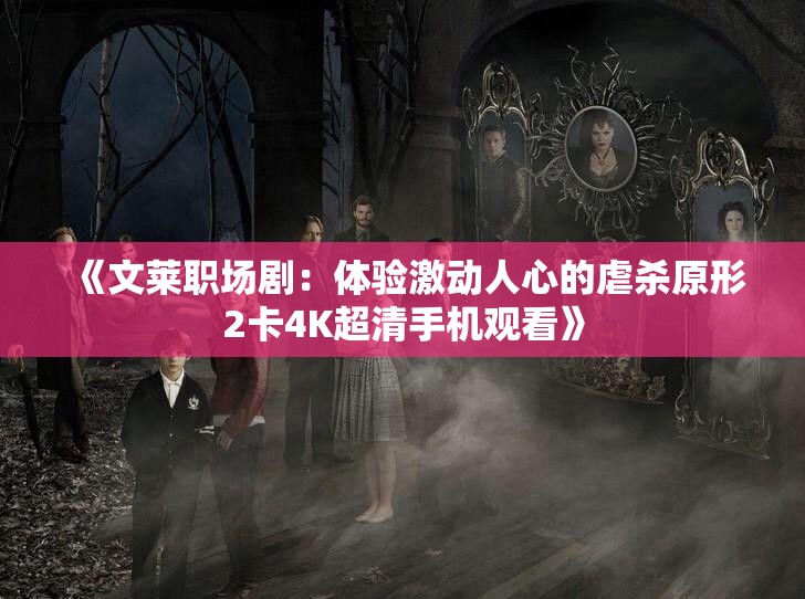 《文莱职场剧：体验激动人心的虐杀原形2卡4K超清手机观看》