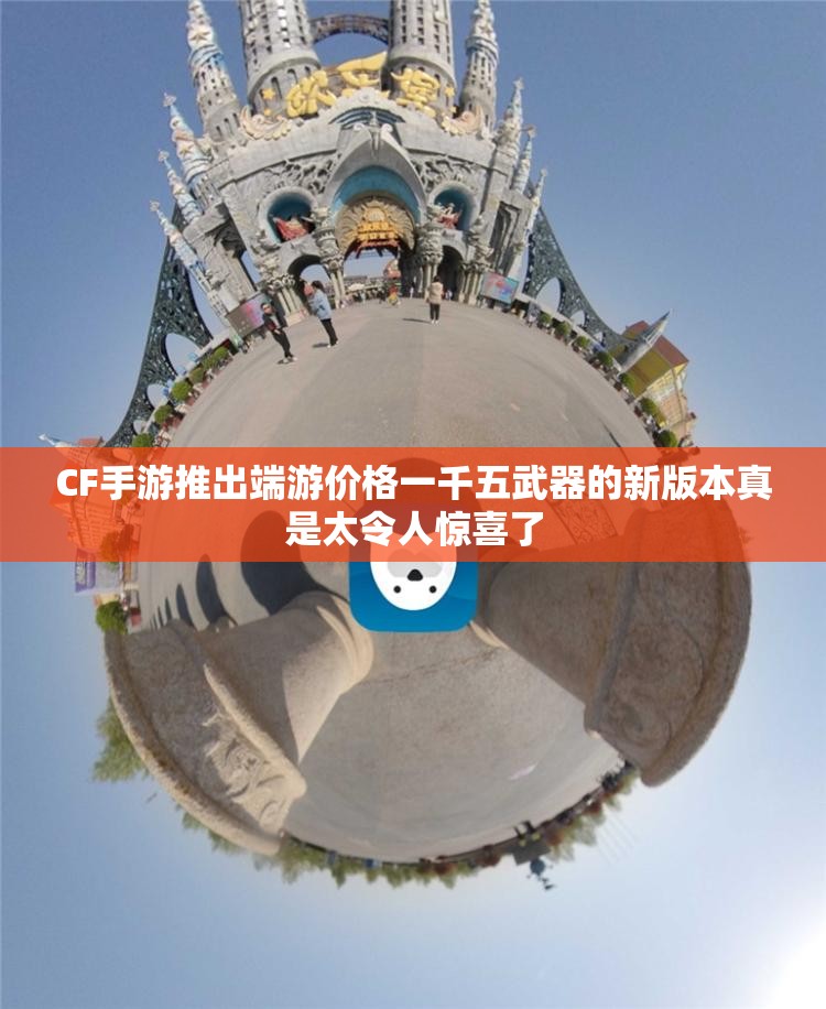 CF手游推出端游价格一千五武器的新版本真是太令人惊喜了