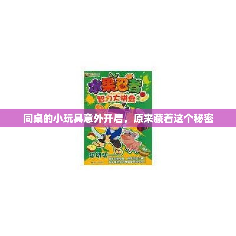 同桌的小玩具意外开启，原来藏着这个秘密