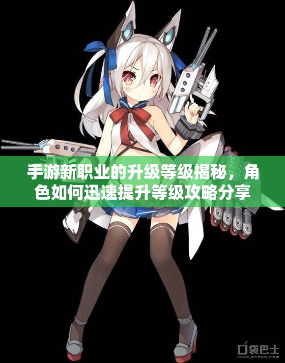 手游新职业的升级等级揭秘，角色如何迅速提升等级攻略分享